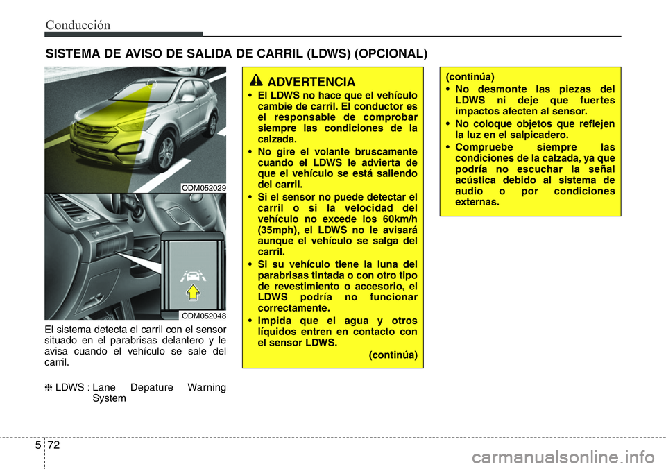 Hyundai Santa Fe 2015 Manual del propietario (in Spanish) Conducción
72 5
El sistema detecta el carril con el sensor
situado en el parabrisas delantero y le
avisa cuando el vehículo se sale del
carril.
❈LDWS : Lane Depature Warning
System
SISTEMA DE AV Hyundai Santa Fe 2015 Manual del propietario (in Spanish) Conducción
72 5
El sistema detecta el carril con el sensor
situado en el parabrisas delantero y le
avisa cuando el vehículo se sale del
carril.
❈LDWS : Lane Depature Warning
System
SISTEMA DE AV