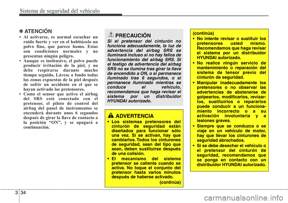Hyundai Santa Fe 2015 Manual del propietario (in Spanish) Sistema de seguridad del vehículo
34 3
✽ATENCIÓN
• Al activarse, es normal escuchar un
ruido fuerte y ver en el habitáculo un
polvo fino, que parece humo. Estas
son condiciones normales y no
pr Hyundai Santa Fe 2015 Manual del propietario (in Spanish) Sistema de seguridad del vehículo
34 3
✽ATENCIÓN
• Al activarse, es normal escuchar un
ruido fuerte y ver en el habitáculo un
polvo fino, que parece humo. Estas
son condiciones normales y no
pr