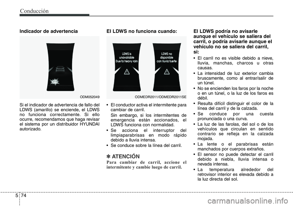 Hyundai Santa Fe 2015 Manual del propietario (in Spanish) Conducción
74 5
Indicador de advertencia
Si el indicador de advertencia de fallo del
LDWS (amarillo) se enciende, el LDWS
no funciona correctamente. Si ello
ocurre, recomendamos que haga revisar
el s Hyundai Santa Fe 2015 Manual del propietario (in Spanish) Conducción
74 5
Indicador de advertencia
Si el indicador de advertencia de fallo del
LDWS (amarillo) se enciende, el LDWS
no funciona correctamente. Si ello
ocurre, recomendamos que haga revisar
el s