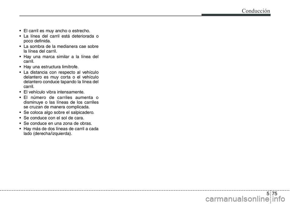Hyundai Santa Fe 2015 Manual del propietario (in Spanish) 575
Conducción
• El carril es muy ancho o estrecho.
• La línea del carril está deteriorada o
poco definida.
• La sombra de la medianera cae sobre
la línea del carril.
• Hay una marca simil Hyundai Santa Fe 2015 Manual del propietario (in Spanish) 575
Conducción
• El carril es muy ancho o estrecho.
• La línea del carril está deteriorada o
poco definida.
• La sombra de la medianera cae sobre
la línea del carril.
• Hay una marca simil