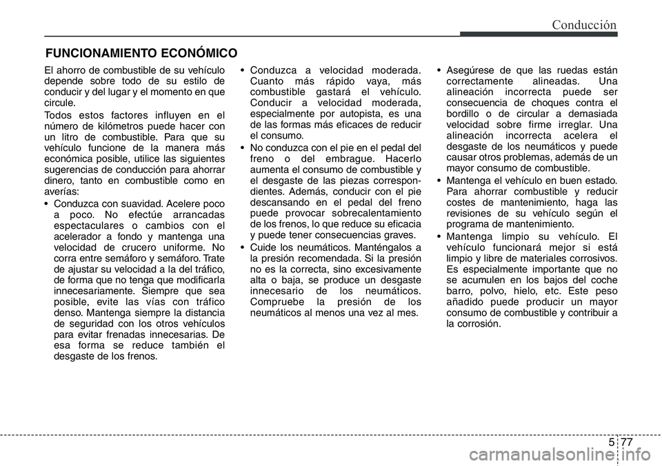 Hyundai Santa Fe 2015 Manual del propietario (in Spanish) 577
Conducción
FUNCIONAMIENTO ECONÓMICO
El ahorro de combustible de su vehículo
depende sobre todo de su estilo de
conducir y del lugar y el momento en que
circule.
Todos estos factores influyen en Hyundai Santa Fe 2015 Manual del propietario (in Spanish) 577
Conducción
FUNCIONAMIENTO ECONÓMICO
El ahorro de combustible de su vehículo
depende sobre todo de su estilo de
conducir y del lugar y el momento en que
circule.
Todos estos factores influyen en