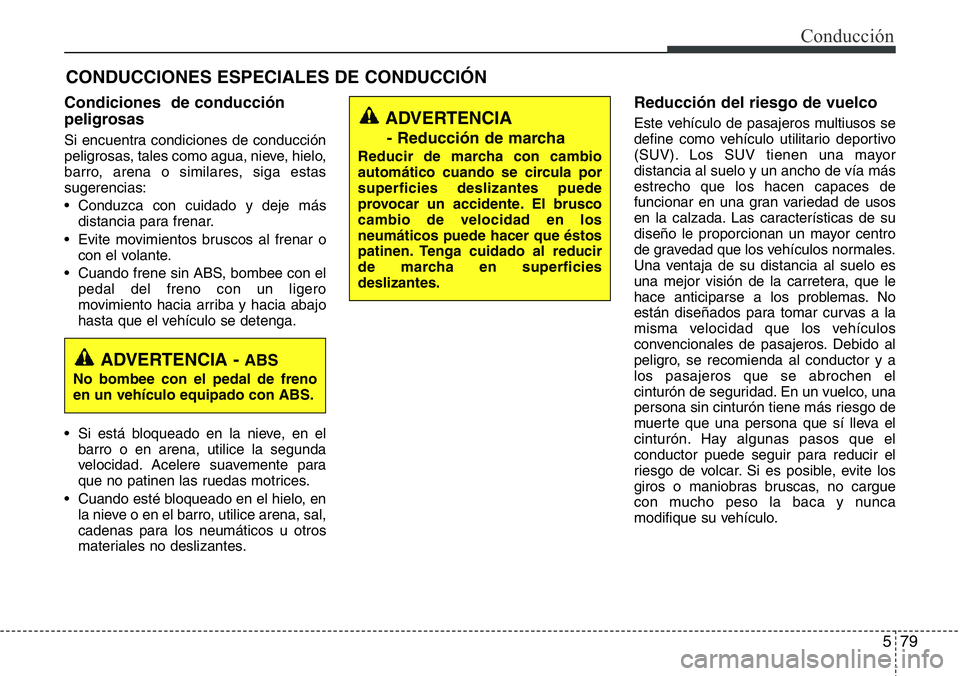Hyundai Santa Fe 2015 Manual del propietario (in Spanish) 579
Conducción
CONDUCCIONES ESPECIALES DE CONDUCCIÓN
Condiciones de conducción
peligrosas
Si encuentra condiciones de conducción
peligrosas, tales como agua, nieve, hielo,
barro, arena o similar Hyundai Santa Fe 2015 Manual del propietario (in Spanish) 579
Conducción
CONDUCCIONES ESPECIALES DE CONDUCCIÓN
Condiciones de conducción
peligrosas
Si encuentra condiciones de conducción
peligrosas, tales como agua, nieve, hielo,
barro, arena o similar