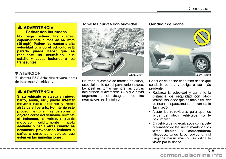 Hyundai Santa Fe 2015 Manual del propietario (in Spanish) 581
Conducción
✽ ATENCIÓN
El sistema ESC debe desactivarse antes
de balancear el vehículo.
Tome las curvas con suavidad
No frene ni cambie de marcha en curva,
especialmente con el pavimento mojad Hyundai Santa Fe 2015 Manual del propietario (in Spanish) 581
Conducción
✽ ATENCIÓN
El sistema ESC debe desactivarse antes
de balancear el vehículo.
Tome las curvas con suavidad
No frene ni cambie de marcha en curva,
especialmente con el pavimento mojad
