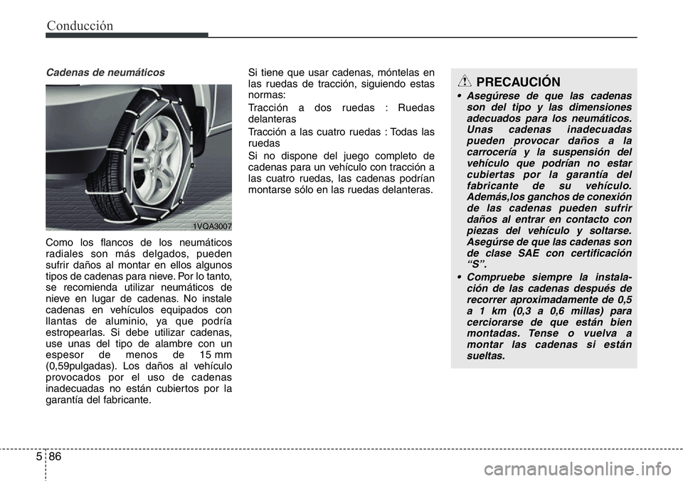 Hyundai Santa Fe 2015 Manual del propietario (in Spanish) Conducción
86 5
Cadenas de neumáticos
Como los flancos de los neumáticos
radiales son más delgados, pueden
sufrir daños al montar en ellos algunos
tipos de cadenas para nieve. Por lo tanto,
se re Hyundai Santa Fe 2015 Manual del propietario (in Spanish) Conducción
86 5
Cadenas de neumáticos
Como los flancos de los neumáticos
radiales son más delgados, pueden
sufrir daños al montar en ellos algunos
tipos de cadenas para nieve. Por lo tanto,
se re