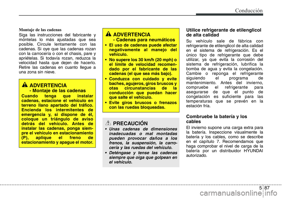 Hyundai Santa Fe 2015 Manual del propietario (in Spanish) 587
Conducción
Montaje de las cadenas
Siga las instrucciones del fabricante y
móntelas lo más ajustadas que sea
posible. Circule lentamente con las
cadenas. Si oye que las cadenas rozan
con la carr Hyundai Santa Fe 2015 Manual del propietario (in Spanish) 587
Conducción
Montaje de las cadenas
Siga las instrucciones del fabricante y
móntelas lo más ajustadas que sea
posible. Circule lentamente con las
cadenas. Si oye que las cadenas rozan
con la carr