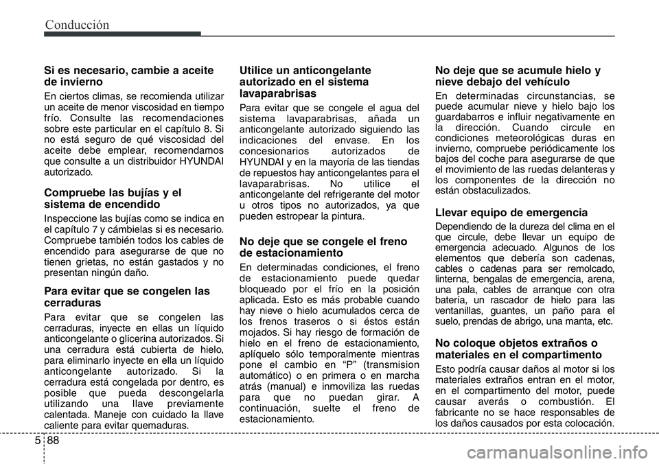 Hyundai Santa Fe 2015 Manual del propietario (in Spanish) Conducción
88 5
Si es necesario, cambie a aceite
de invierno
En ciertos climas, se recomienda utilizar
un aceite de menor viscosidad en tiempo
frío. Consulte las recomendaciones
sobre este particula Hyundai Santa Fe 2015 Manual del propietario (in Spanish) Conducción
88 5
Si es necesario, cambie a aceite
de invierno
En ciertos climas, se recomienda utilizar
un aceite de menor viscosidad en tiempo
frío. Consulte las recomendaciones
sobre este particula