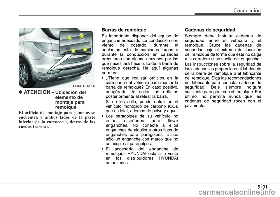 Hyundai Santa Fe 2015 Manual del propietario (in Spanish) 591
Conducción
✽ ATENCIÓN - Ubicación del
elemento de
montaje para
remolque
El orificio de montaje para ganchos se
encuentra a ambos lados de la parte
inferior de la carrocería, detrás de las
r Hyundai Santa Fe 2015 Manual del propietario (in Spanish) 591
Conducción
✽ ATENCIÓN - Ubicación del
elemento de
montaje para
remolque
El orificio de montaje para ganchos se
encuentra a ambos lados de la parte
inferior de la carrocería, detrás de las
r