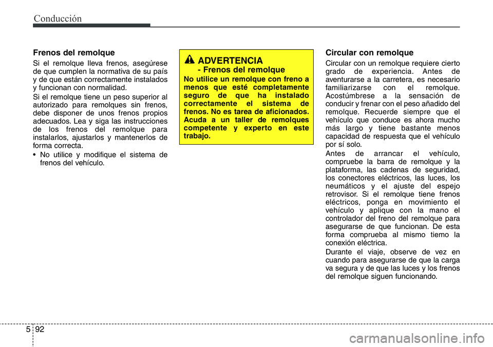 Hyundai Santa Fe 2015 Manual del propietario (in Spanish) Conducción
92 5
Frenos del remolque
Si el remolque lleva frenos, asegúrese
de que cumplen la normativa de su país
y de que están correctamente instalados
y funcionan con normalidad.
Si el remolque Hyundai Santa Fe 2015 Manual del propietario (in Spanish) Conducción
92 5
Frenos del remolque
Si el remolque lleva frenos, asegúrese
de que cumplen la normativa de su país
y de que están correctamente instalados
y funcionan con normalidad.
Si el remolque