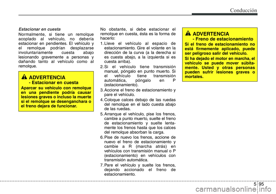 Hyundai Santa Fe 2015 Manual del propietario (in Spanish) 595
Conducción
Estacionar en cuesta
Normalmente, si tiene un remolque
acoplado al vehículo, no debería
estacionar en pendientes. El vehículo y
el remolque podrían desplazarse
involuntariamente cu Hyundai Santa Fe 2015 Manual del propietario (in Spanish) 595
Conducción
Estacionar en cuesta
Normalmente, si tiene un remolque
acoplado al vehículo, no debería
estacionar en pendientes. El vehículo y
el remolque podrían desplazarse
involuntariamente cu