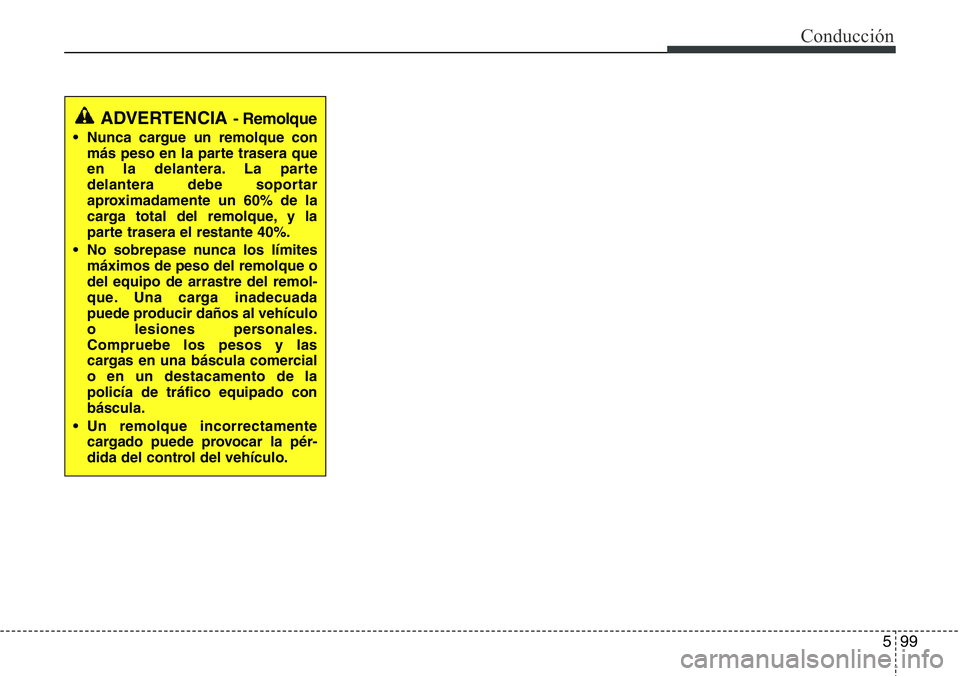 Hyundai Santa Fe 2015 Manual del propietario (in Spanish) 599
Conducción
ADVERTENCIA - Remolque
• Nunca cargue un remolque con
más peso en la parte trasera que
en la delantera. La parte
delantera debe soportar
aproximadamente un 60% de la
carga total del Hyundai Santa Fe 2015 Manual del propietario (in Spanish) 599
Conducción
ADVERTENCIA - Remolque
• Nunca cargue un remolque con
más peso en la parte trasera que
en la delantera. La parte
delantera debe soportar
aproximadamente un 60% de la
carga total del