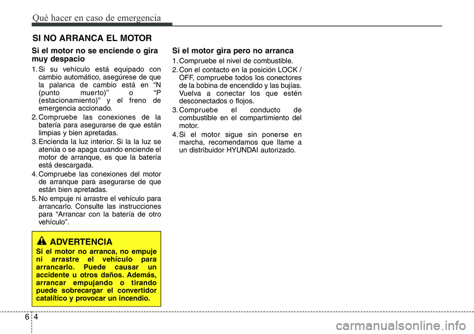 Hyundai Santa Fe 2015 Manual del propietario (in Spanish) Qué hacer en caso de emergencia
4 6
SI NO ARRANCA EL MOTOR
Si el motor no se enciende o gira
muy despacio
1. Si su vehículo está equipado con
cambio automático, asegúrese de que
la palanca de ca Hyundai Santa Fe 2015 Manual del propietario (in Spanish) Qué hacer en caso de emergencia
4 6
SI NO ARRANCA EL MOTOR
Si el motor no se enciende o gira
muy despacio
1. Si su vehículo está equipado con
cambio automático, asegúrese de que
la palanca de ca