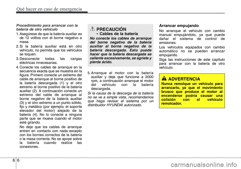 Hyundai Santa Fe 2015 Manual del propietario (in Spanish) Qué hacer en caso de emergencia
6 6
Procedimiento para arrancar con la
batería de otro vehículo
1. Asegúrese de que la batería auxiliar es
de 12 voltios con el borne negativo a
masa.
2. Si la bat Hyundai Santa Fe 2015 Manual del propietario (in Spanish) Qué hacer en caso de emergencia
6 6
Procedimiento para arrancar con la
batería de otro vehículo
1. Asegúrese de que la batería auxiliar es
de 12 voltios con el borne negativo a
masa.
2. Si la bat