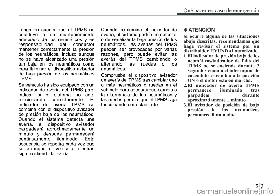 Hyundai Santa Fe 2015 Manual del propietario (in Spanish) 69
Qué hacer en caso de emergencia
Tenga en cuenta que el TPMS no
sustituye a un manteniemiento
adecuado de los neumáticos y es
responsabilidad del conductor
mantener correctamente la presión
de lo Hyundai Santa Fe 2015 Manual del propietario (in Spanish) 69
Qué hacer en caso de emergencia
Tenga en cuenta que el TPMS no
sustituye a un manteniemiento
adecuado de los neumáticos y es
responsabilidad del conductor
mantener correctamente la presión
de lo