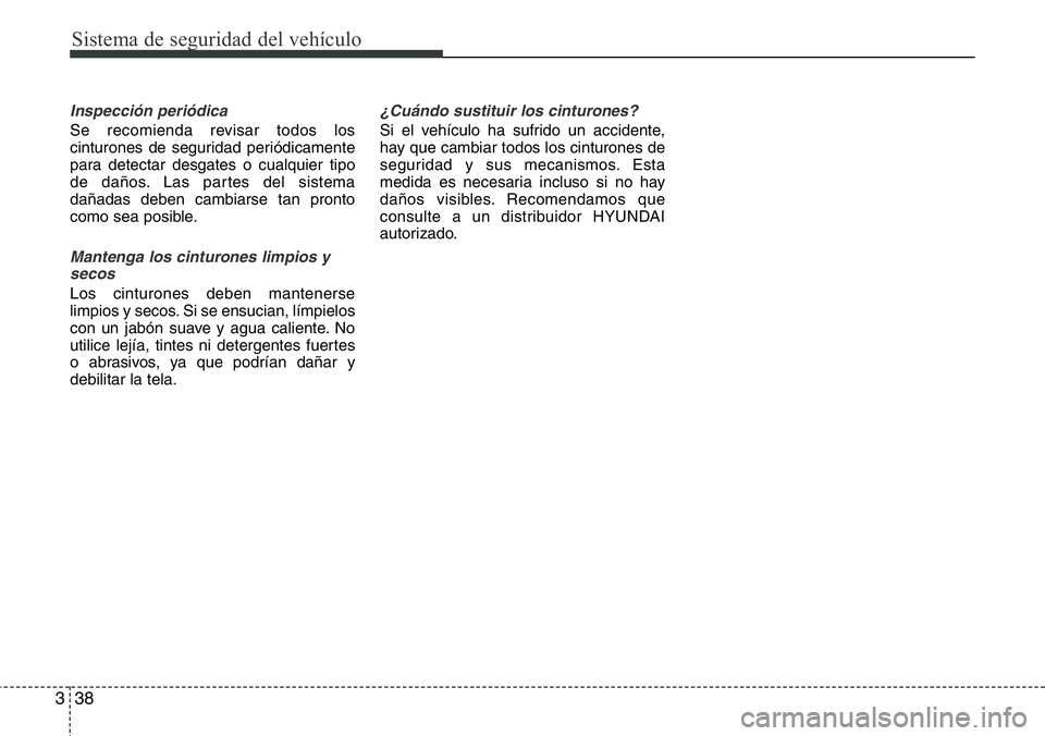 Hyundai Santa Fe 2015 Manual del propietario (in Spanish) Sistema de seguridad del vehículo
38 3
Inspección periódica
Se recomienda revisar todos los
cinturones de seguridad periódicamente
para detectar desgates o cualquier tipo
de daños. Las partes del Hyundai Santa Fe 2015 Manual del propietario (in Spanish) Sistema de seguridad del vehículo
38 3
Inspección periódica
Se recomienda revisar todos los
cinturones de seguridad periódicamente
para detectar desgates o cualquier tipo
de daños. Las partes del