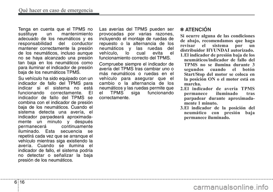 Hyundai Santa Fe 2015  Manual del propietario (in Spanish) Qué hacer en caso de emergencia
16 6
Tenga en cuenta que el TPMS no
sustituye un mantenimiento
adecuado de los neumáticos y es
responsabilidad del conductor
mantener correctamente la presión
de los