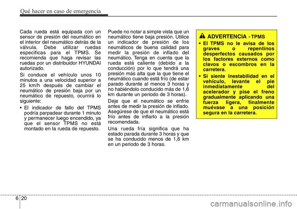 Hyundai Santa Fe 2015 Manual del propietario (in Spanish) Qué hacer en caso de emergencia
20 6
Cada rueda está equipada con un
sensor de presión del neumático en
el interior del neumático detrás de la
válvula. Debe utilizar ruedas
especificas para el Hyundai Santa Fe 2015 Manual del propietario (in Spanish) Qué hacer en caso de emergencia
20 6
Cada rueda está equipada con un
sensor de presión del neumático en
el interior del neumático detrás de la
válvula. Debe utilizar ruedas
especificas para el