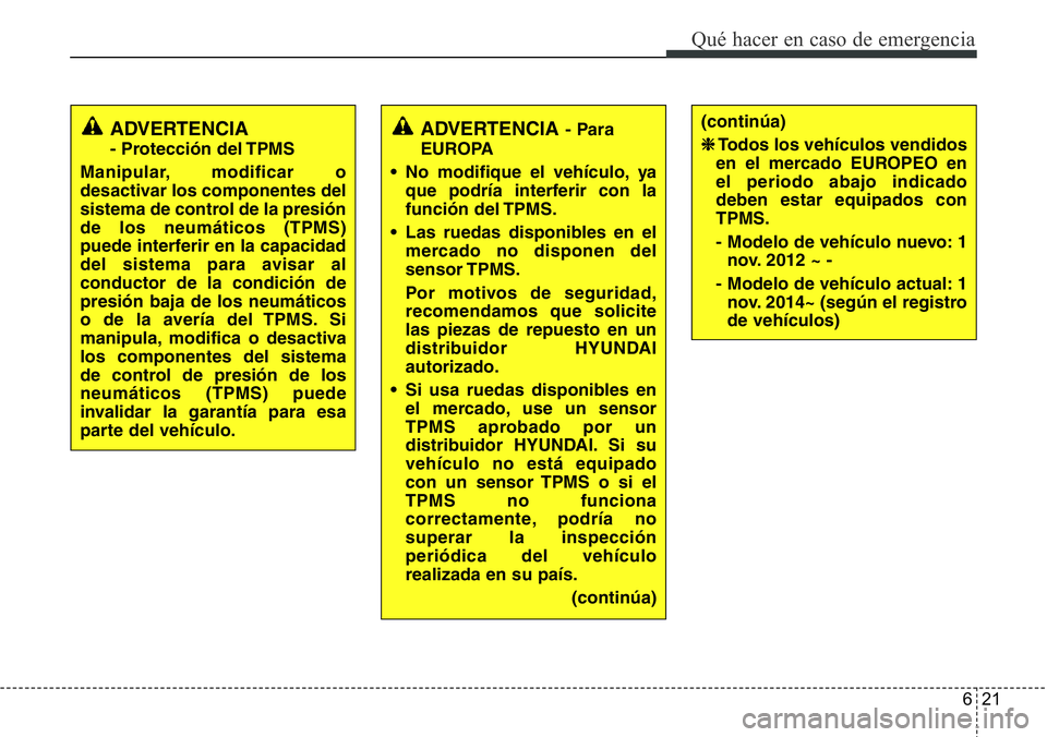 Hyundai Santa Fe 2015 Manual del propietario (in Spanish) 621
Qué hacer en caso de emergencia
ADVERTENCIA- Para
EUROPA
• No modifique el vehículo, ya
que podría interferir con la
función del TPMS.
• Las ruedas disponibles en el
mercado no disponen de Hyundai Santa Fe 2015 Manual del propietario (in Spanish) 621
Qué hacer en caso de emergencia
ADVERTENCIA- Para
EUROPA
• No modifique el vehículo, ya
que podría interferir con la
función del TPMS.
• Las ruedas disponibles en el
mercado no disponen de