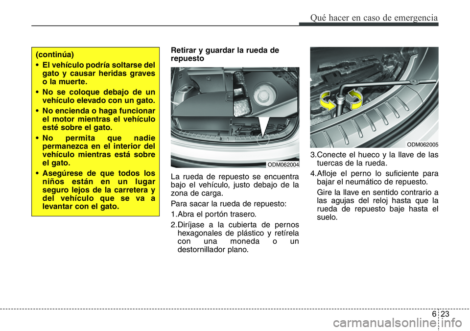 Hyundai Santa Fe 2015 Manual del propietario (in Spanish) 623
Qué hacer en caso de emergencia
Retirar y guardar la rueda de
repuesto
La rueda de repuesto se encuentra
bajo el vehículo, justo debajo de la
zona de carga.
Para sacar la rueda de repuesto:
1.Ab Hyundai Santa Fe 2015 Manual del propietario (in Spanish) 623
Qué hacer en caso de emergencia
Retirar y guardar la rueda de
repuesto
La rueda de repuesto se encuentra
bajo el vehículo, justo debajo de la
zona de carga.
Para sacar la rueda de repuesto:
1.Ab