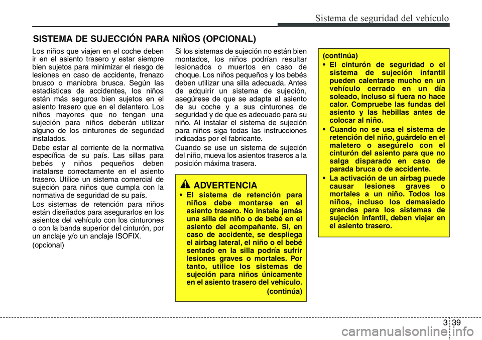 Hyundai Santa Fe 2015 Manual del propietario (in Spanish) 339
Sistema de seguridad del vehículo
SISTEMA DE SUJECCIÓN PARA NIÑOS (OPCIONAL)
Los niños que viajen en el coche deben
ir en el asiento trasero y estar siempre
bien sujetos para minimizar el ries Hyundai Santa Fe 2015 Manual del propietario (in Spanish) 339
Sistema de seguridad del vehículo
SISTEMA DE SUJECCIÓN PARA NIÑOS (OPCIONAL)
Los niños que viajen en el coche deben
ir en el asiento trasero y estar siempre
bien sujetos para minimizar el ries