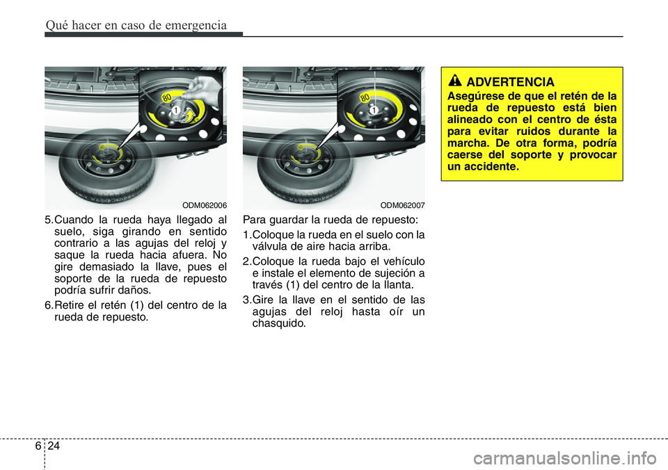 Hyundai Santa Fe 2015 Manual del propietario (in Spanish) Qué hacer en caso de emergencia
24 6
5.Cuando la rueda haya llegado al
suelo, siga girando en sentido
contrario a las agujas del reloj y
saque la rueda hacia afuera. No
gire demasiado la llave, pues Hyundai Santa Fe 2015 Manual del propietario (in Spanish) Qué hacer en caso de emergencia
24 6
5.Cuando la rueda haya llegado al
suelo, siga girando en sentido
contrario a las agujas del reloj y
saque la rueda hacia afuera. No
gire demasiado la llave, pues