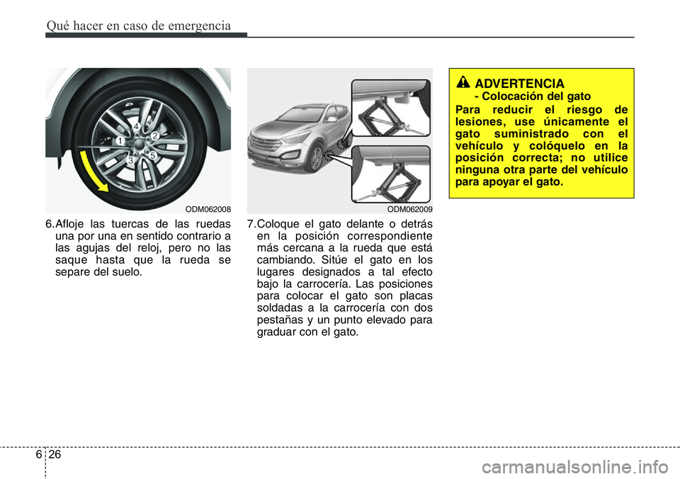 Hyundai Santa Fe 2015 Manual del propietario (in Spanish) Qué hacer en caso de emergencia
26 6
6.Afloje las tuercas de las ruedas
una por una en sentido contrario a
las agujas del reloj, pero no las
saque hasta que la rueda se
separe del suelo.7.Coloque el Hyundai Santa Fe 2015 Manual del propietario (in Spanish) Qué hacer en caso de emergencia
26 6
6.Afloje las tuercas de las ruedas
una por una en sentido contrario a
las agujas del reloj, pero no las
saque hasta que la rueda se
separe del suelo.7.Coloque el
