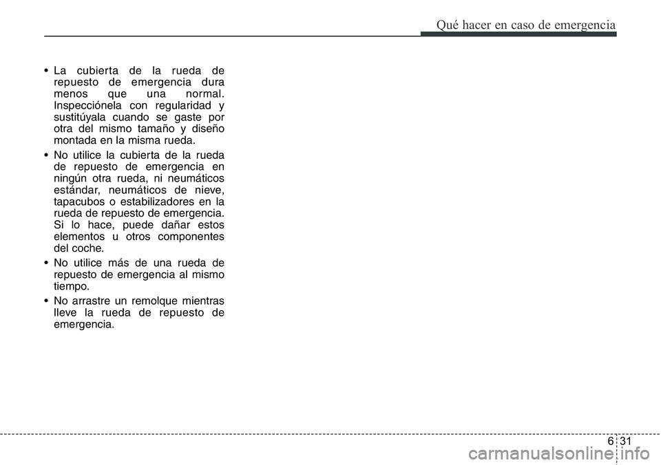 Hyundai Santa Fe 2015 Manual del propietario (in Spanish) 631
Qué hacer en caso de emergencia
• La cubierta de la rueda de
repuesto de emergencia dura
menos que una normal.
Inspecciónela con regularidad y
sustitúyala cuando se gaste por
otra del mismo t Hyundai Santa Fe 2015 Manual del propietario (in Spanish) 631
Qué hacer en caso de emergencia
• La cubierta de la rueda de
repuesto de emergencia dura
menos que una normal.
Inspecciónela con regularidad y
sustitúyala cuando se gaste por
otra del mismo t