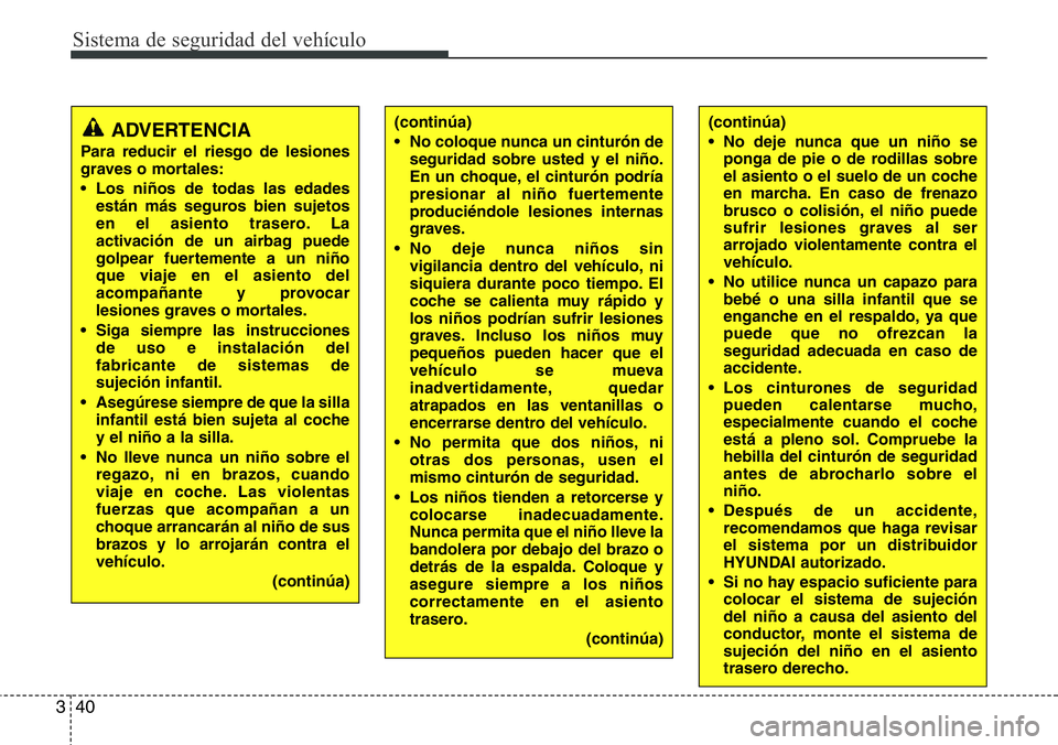 Hyundai Santa Fe 2015 Manual del propietario (in Spanish) Sistema de seguridad del vehículo
40 3
(continúa)
• No coloque nunca un cinturón de
seguridad sobre usted y el niño.
En un choque, el cinturón podría
presionar al niño fuertemente
produciénd Hyundai Santa Fe 2015 Manual del propietario (in Spanish) Sistema de seguridad del vehículo
40 3
(continúa)
• No coloque nunca un cinturón de
seguridad sobre usted y el niño.
En un choque, el cinturón podría
presionar al niño fuertemente
produciénd