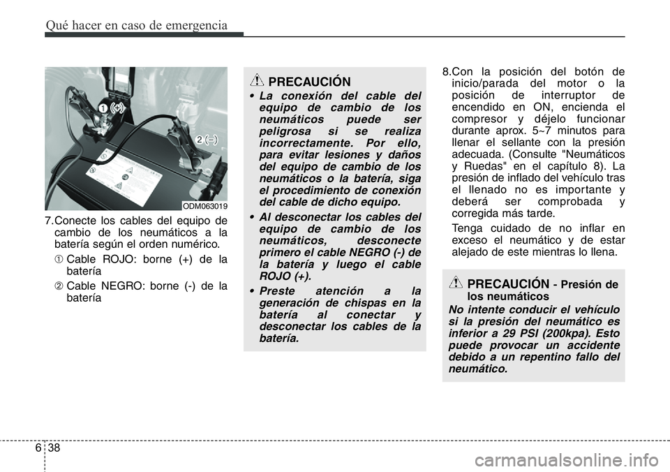 Hyundai Santa Fe 2015 Manual del propietario (in Spanish) Qué hacer en caso de emergencia
38 6
7.Conecte los cables del equipo de
cambio de los neumáticos a la
batería según el orden numérico.
➀Cable ROJO: borne (+) de la
batería
➁Cable NEGRO: born Hyundai Santa Fe 2015 Manual del propietario (in Spanish) Qué hacer en caso de emergencia
38 6
7.Conecte los cables del equipo de
cambio de los neumáticos a la
batería según el orden numérico.
➀Cable ROJO: borne (+) de la
batería
➁Cable NEGRO: born