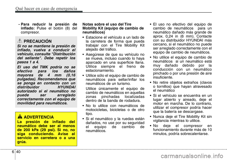 Hyundai Santa Fe 2015 Manual del propietario (in Spanish) Qué hacer en caso de emergencia
40 6
- Para reducir la presión de
inflado:Pulse el botón (8) del
compresor.Notas sobre el uso del Tire
Mobility Kit (equipo de cambio de
neumáticos)
• Estacione e Hyundai Santa Fe 2015 Manual del propietario (in Spanish) Qué hacer en caso de emergencia
40 6
- Para reducir la presión de
inflado:Pulse el botón (8) del
compresor.Notas sobre el uso del Tire
Mobility Kit (equipo de cambio de
neumáticos)
• Estacione e