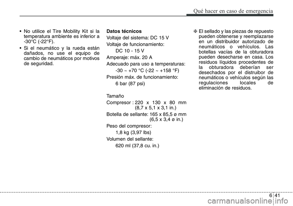 Hyundai Santa Fe 2015 Manual del propietario (in Spanish) 641
Qué hacer en caso de emergencia
• No utilice el Tire Mobility Kit si la
temperatura ambiente es inferior a
-30°C (-22°F).
• Si el neumático y la rueda están
dañados, no use el equipo de
Hyundai Santa Fe 2015 Manual del propietario (in Spanish) 641
Qué hacer en caso de emergencia
• No utilice el Tire Mobility Kit si la
temperatura ambiente es inferior a
-30°C (-22°F).
• Si el neumático y la rueda están
dañados, no use el equipo de