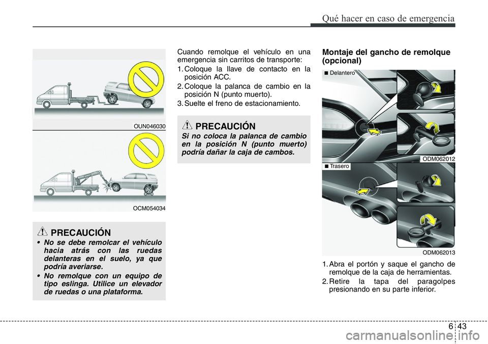Hyundai Santa Fe 2015 Manual del propietario (in Spanish) 643
Qué hacer en caso de emergencia
Cuando remolque el vehículo en una
emergencia sin carritos de transporte:
1. Coloque la llave de contacto en la
posición ACC.
2. Coloque la palanca de cambio en Hyundai Santa Fe 2015 Manual del propietario (in Spanish) 643
Qué hacer en caso de emergencia
Cuando remolque el vehículo en una
emergencia sin carritos de transporte:
1. Coloque la llave de contacto en la
posición ACC.
2. Coloque la palanca de cambio en