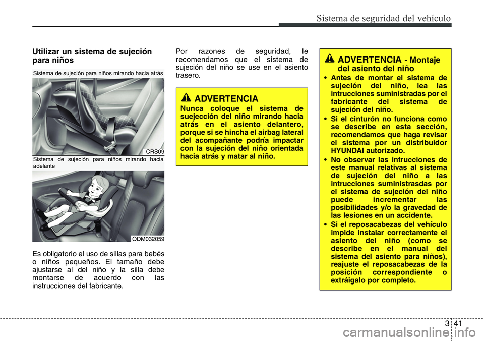 Hyundai Santa Fe 2015 Manual del propietario (in Spanish) 341
Sistema de seguridad del vehículo
Utilizar un sistema de sujeción
para niños
Es obligatorio el uso de sillas para bebés
o niños pequeños. El tamaño debe
ajustarse al del niño y la silla de Hyundai Santa Fe 2015 Manual del propietario (in Spanish) 341
Sistema de seguridad del vehículo
Utilizar un sistema de sujeción
para niños
Es obligatorio el uso de sillas para bebés
o niños pequeños. El tamaño debe
ajustarse al del niño y la silla de