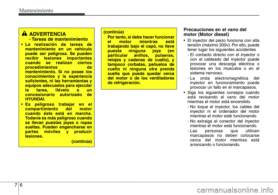 Hyundai Santa Fe 2015 Manual del propietario (in Spanish) Mantenimiento
6 7
Precauciones en el vano del
motor (Motor diesel)
• El inyector del piezo funciona con alta
tensión (máximo 200v). Por ello, puede
tener lugar los siguientes accidentes
- El conta Hyundai Santa Fe 2015 Manual del propietario (in Spanish) Mantenimiento
6 7
Precauciones en el vano del
motor (Motor diesel)
• El inyector del piezo funciona con alta
tensión (máximo 200v). Por ello, puede
tener lugar los siguientes accidentes
- El conta