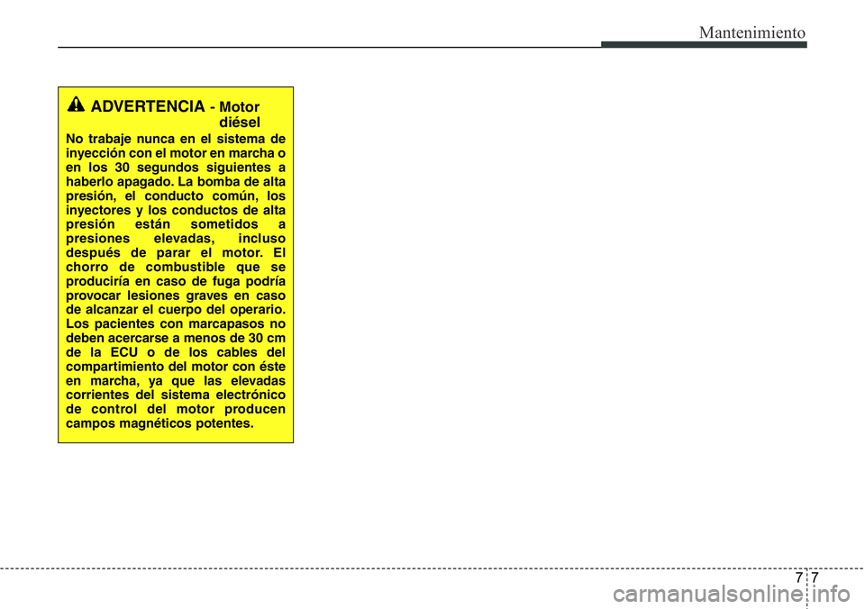 Hyundai Santa Fe 2015 Manual del propietario (in Spanish) 77
Mantenimiento
ADVERTENCIA - Motor
diésel
No trabaje nunca en el sistema de
inyección con el motor en marcha o
en los 30 segundos siguientes a
haberlo apagado. La bomba de alta
presión, el conduc Hyundai Santa Fe 2015 Manual del propietario (in Spanish) 77
Mantenimiento
ADVERTENCIA - Motor
diésel
No trabaje nunca en el sistema de
inyección con el motor en marcha o
en los 30 segundos siguientes a
haberlo apagado. La bomba de alta
presión, el conduc