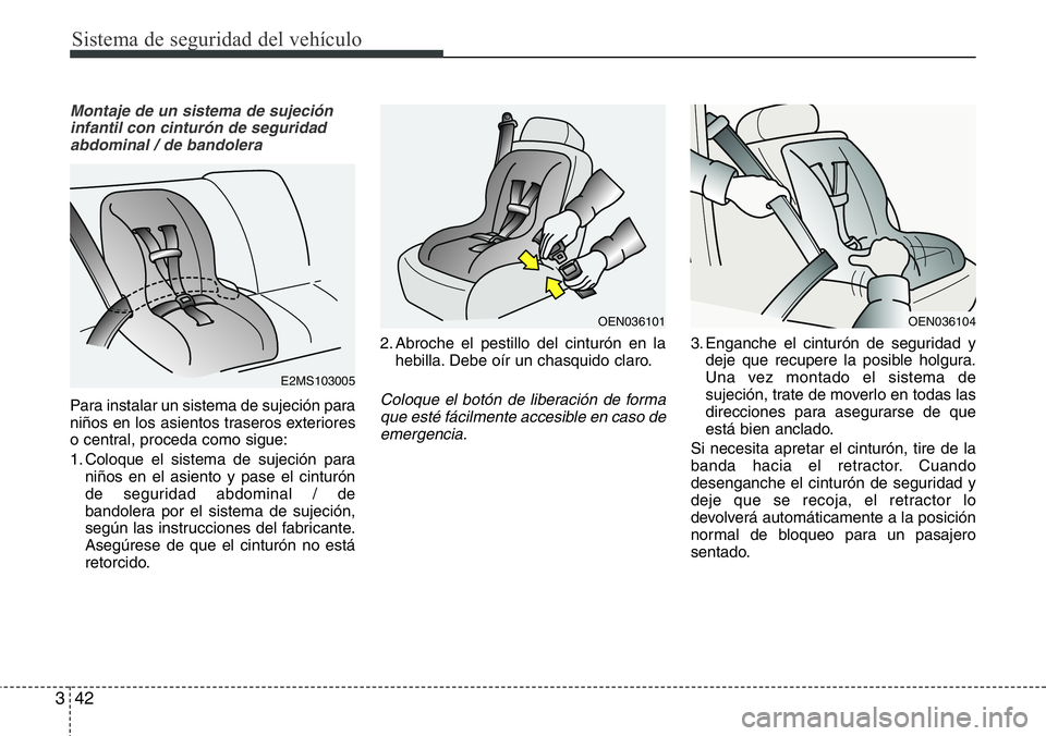 Hyundai Santa Fe 2015 Manual del propietario (in Spanish) Sistema de seguridad del vehículo
42 3
Montaje de un sistema de sujeción
infantil con cinturón de seguridad
abdominal / de bandolera
Para instalar un sistema de sujeción para
niños en los asiento Hyundai Santa Fe 2015 Manual del propietario (in Spanish) Sistema de seguridad del vehículo
42 3
Montaje de un sistema de sujeción
infantil con cinturón de seguridad
abdominal / de bandolera
Para instalar un sistema de sujeción para
niños en los asiento