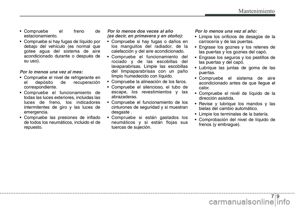 Hyundai Santa Fe 2015 Manual del propietario (in Spanish) 79
Mantenimiento
• Compruebe el freno de
estacionamiento.
• Compruebe si hay fugas de líquido por
debajo del vehículo (es normal que
gotee agua del sistema de aire
acondicionado durante o despu Hyundai Santa Fe 2015 Manual del propietario (in Spanish) 79
Mantenimiento
• Compruebe el freno de
estacionamiento.
• Compruebe si hay fugas de líquido por
debajo del vehículo (es normal que
gotee agua del sistema de aire
acondicionado durante o despu