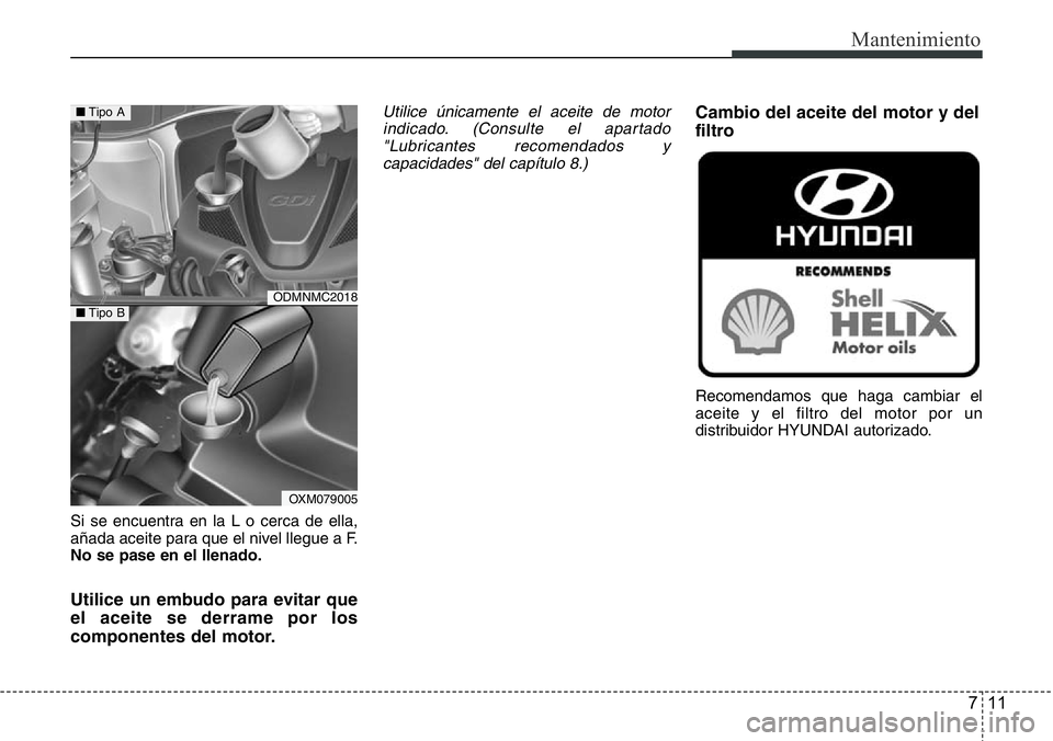 Hyundai Santa Fe 2015 Manual del propietario (in Spanish) 711
Mantenimiento
Si se encuentra en la L o cerca de ella,
añada aceite para que el nivel llegue a F.
No se pase en el llenado.
Utilice un embudo para evitar que
el aceite se derrame por los
componen Hyundai Santa Fe 2015 Manual del propietario (in Spanish) 711
Mantenimiento
Si se encuentra en la L o cerca de ella,
añada aceite para que el nivel llegue a F.
No se pase en el llenado.
Utilice un embudo para evitar que
el aceite se derrame por los
componen