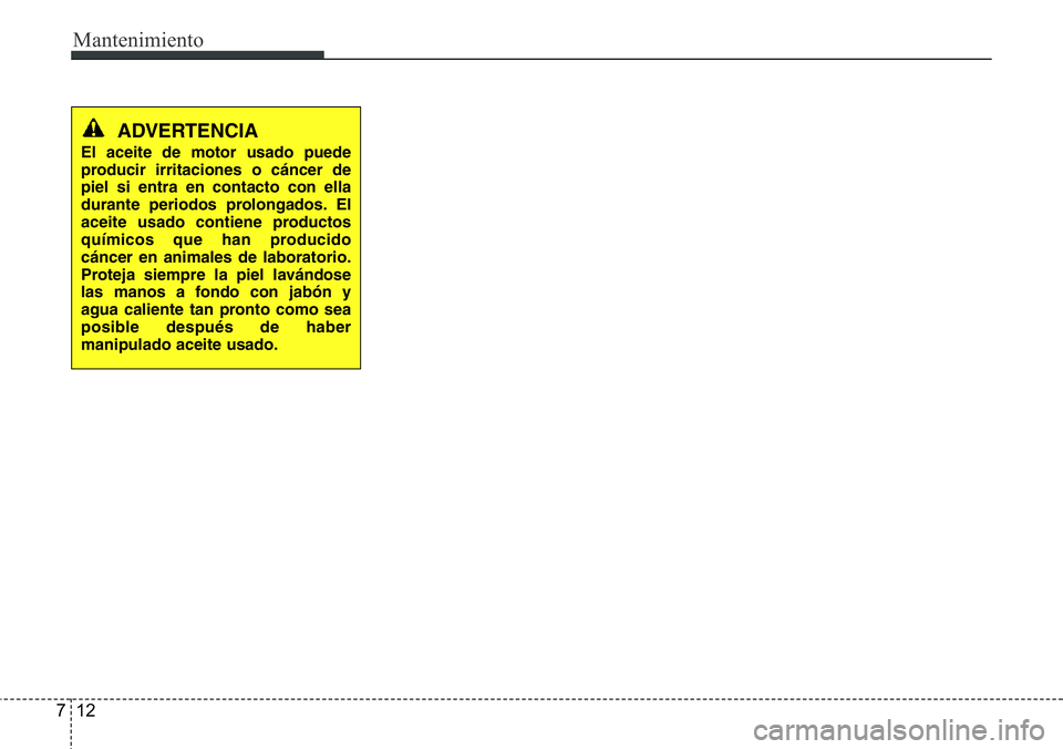 Hyundai Santa Fe 2015 Manual del propietario (in Spanish) Mantenimiento
12 7
ADVERTENCIA
El aceite de motor usado puede
producir irritaciones o cáncer de
piel si entra en contacto con ella
durante periodos prolongados. El
aceite usado contiene productos
qu Hyundai Santa Fe 2015 Manual del propietario (in Spanish) Mantenimiento
12 7
ADVERTENCIA
El aceite de motor usado puede
producir irritaciones o cáncer de
piel si entra en contacto con ella
durante periodos prolongados. El
aceite usado contiene productos
qu