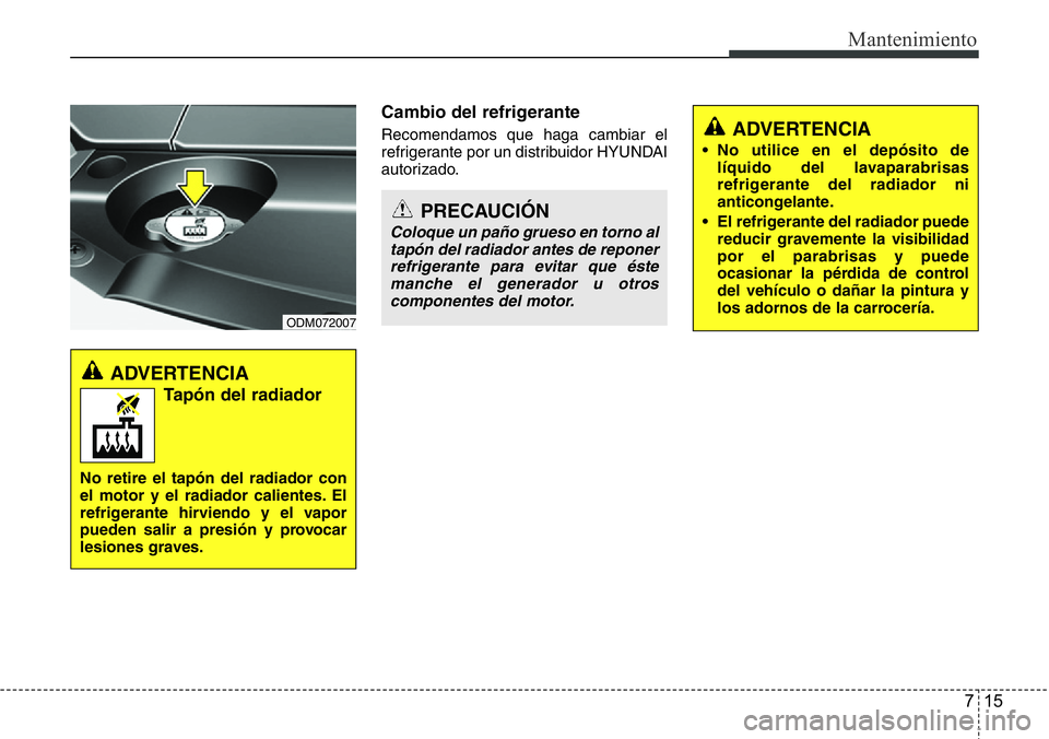 Hyundai Santa Fe 2015 Manual del propietario (in Spanish) 715
Mantenimiento
Cambio del refrigerante
Recomendamos que haga cambiar el
refrigerante por un distribuidor HYUNDAI
autorizado.ADVERTENCIA
• No utilice en el depósito de
líquido del lavaparabrisa Hyundai Santa Fe 2015 Manual del propietario (in Spanish) 715
Mantenimiento
Cambio del refrigerante
Recomendamos que haga cambiar el
refrigerante por un distribuidor HYUNDAI
autorizado.ADVERTENCIA
• No utilice en el depósito de
líquido del lavaparabrisa