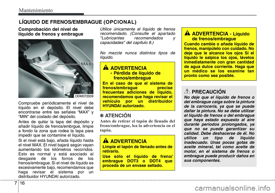 Hyundai Santa Fe 2015 Manual del propietario (in Spanish) Mantenimiento
16 7
LÍQUIDO DE FRENOS/EMBRAGUE (OPCIONAL)
Comprobación del nivel de
líquido de frenos y embrague
Compruebe periódicamente el nivel de
líquido en el depósito. El nivel debe
encontr Hyundai Santa Fe 2015 Manual del propietario (in Spanish) Mantenimiento
16 7
LÍQUIDO DE FRENOS/EMBRAGUE (OPCIONAL)
Comprobación del nivel de
líquido de frenos y embrague
Compruebe periódicamente el nivel de
líquido en el depósito. El nivel debe
encontr