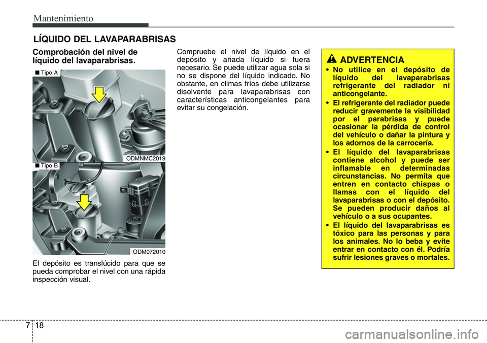 Hyundai Santa Fe 2015 Manual del propietario (in Spanish) Mantenimiento
18 7
LÍQUIDO DEL LAVAPARABRISAS
Comprobación del nivel de
líquido del lavaparabrisas.
El depósito es translúcido para que se
pueda comprobar el nivel con una rápida
inspección vis Hyundai Santa Fe 2015 Manual del propietario (in Spanish) Mantenimiento
18 7
LÍQUIDO DEL LAVAPARABRISAS
Comprobación del nivel de
líquido del lavaparabrisas.
El depósito es translúcido para que se
pueda comprobar el nivel con una rápida
inspección vis