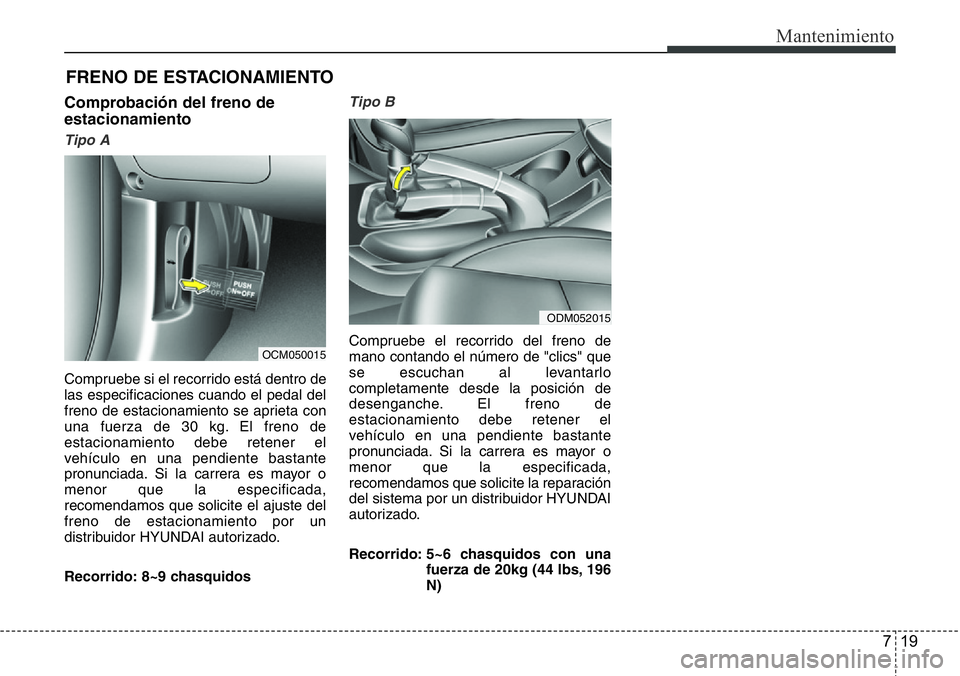 Hyundai Santa Fe 2015 Manual del propietario (in Spanish) 719
Mantenimiento
FRENO DE ESTACIONAMIENTO
Comprobación del freno de
estacionamiento
Tipo A
Compruebe si el recorrido está dentro de
las especificaciones cuando el pedal del
freno de estacionamiento Hyundai Santa Fe 2015 Manual del propietario (in Spanish) 719
Mantenimiento
FRENO DE ESTACIONAMIENTO
Comprobación del freno de
estacionamiento
Tipo A
Compruebe si el recorrido está dentro de
las especificaciones cuando el pedal del
freno de estacionamiento