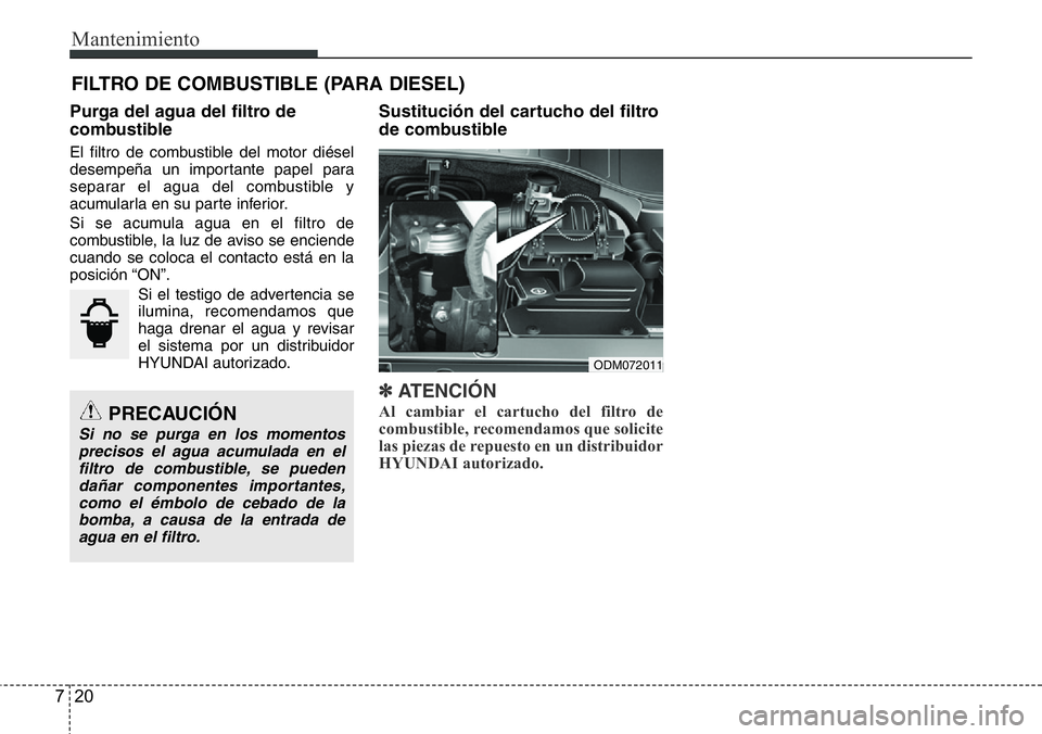 Hyundai Santa Fe 2015 Manual del propietario (in Spanish) Mantenimiento
20 7
FILTRO DE COMBUSTIBLE (PARA DIESEL)
Purga del agua del filtro de
combustible
El filtro de combustible del motor diésel
desempeña un importante papel para
separar el agua del combu Hyundai Santa Fe 2015 Manual del propietario (in Spanish) Mantenimiento
20 7
FILTRO DE COMBUSTIBLE (PARA DIESEL)
Purga del agua del filtro de
combustible
El filtro de combustible del motor diésel
desempeña un importante papel para
separar el agua del combu