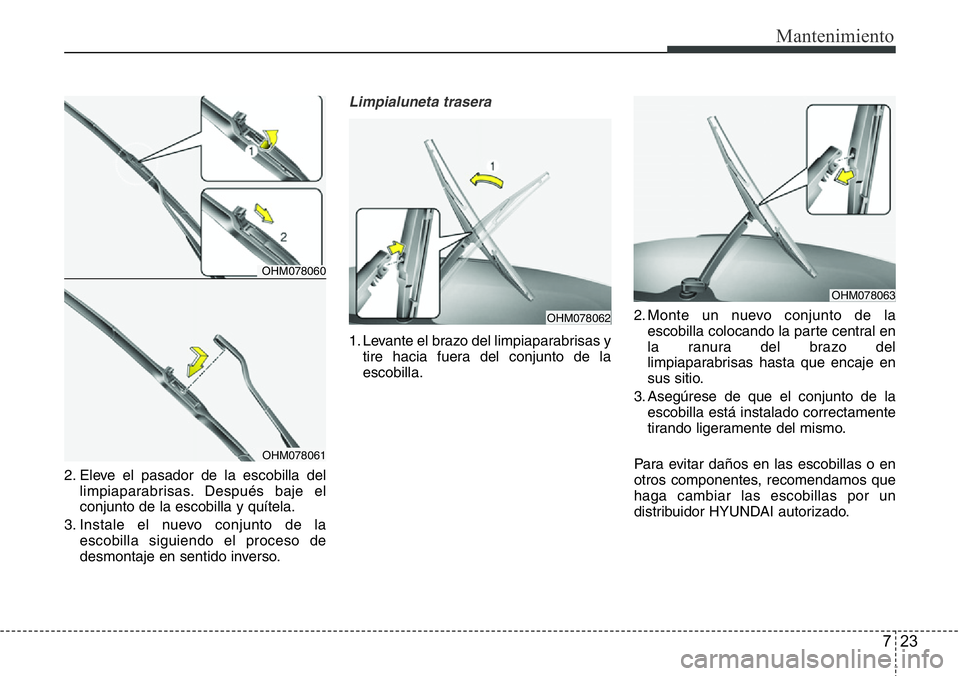 Hyundai Santa Fe 2015 Manual del propietario (in Spanish) 723
Mantenimiento
2. Eleve el pasador de la escobilla del
limpiaparabrisas. Después baje el
conjunto de la escobilla y quítela.
3. Instale el nuevo conjunto de la
escobilla siguiendo el proceso de
d Hyundai Santa Fe 2015 Manual del propietario (in Spanish) 723
Mantenimiento
2. Eleve el pasador de la escobilla del
limpiaparabrisas. Después baje el
conjunto de la escobilla y quítela.
3. Instale el nuevo conjunto de la
escobilla siguiendo el proceso de
d