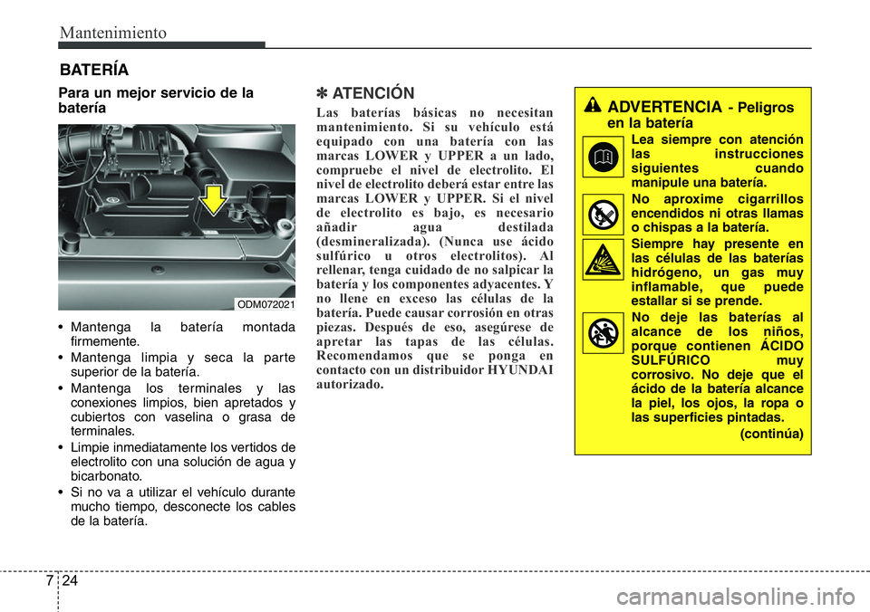 Hyundai Santa Fe 2015 Manual del propietario (in Spanish) Mantenimiento
24 7
Para un mejor servicio de la
batería
• Mantenga la batería montada
firmemente.
• Mantenga limpia y seca la parte
superior de la batería.
• Mantenga los terminales y las
con Hyundai Santa Fe 2015 Manual del propietario (in Spanish) Mantenimiento
24 7
Para un mejor servicio de la
batería
• Mantenga la batería montada
firmemente.
• Mantenga limpia y seca la parte
superior de la batería.
• Mantenga los terminales y las
con