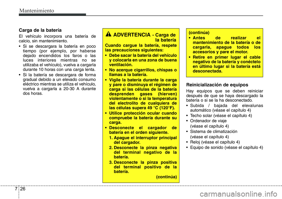 Hyundai Santa Fe 2015 Manual del propietario (in Spanish) Mantenimiento
26 7
Carga de la batería
El vehículo incorpora una batería de
calcio, sin mantenimiento.
• Si se descargara la batería en poco
tiempo (por ejemplo, por haberse
dejado encendidos lo Hyundai Santa Fe 2015 Manual del propietario (in Spanish) Mantenimiento
26 7
Carga de la batería
El vehículo incorpora una batería de
calcio, sin mantenimiento.
• Si se descargara la batería en poco
tiempo (por ejemplo, por haberse
dejado encendidos lo