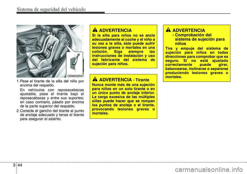 Hyundai Santa Fe 2015 Manual del propietario (in Spanish) Sistema de seguridad del vehículo
44 3
1. Pase el tirante de la silla del niño por
encima del respaldo.
En vehículos con reposacabezas
ajustable, pase el tirante bajo el
reposacabezas y entre sus s Hyundai Santa Fe 2015 Manual del propietario (in Spanish) Sistema de seguridad del vehículo
44 3
1. Pase el tirante de la silla del niño por
encima del respaldo.
En vehículos con reposacabezas
ajustable, pase el tirante bajo el
reposacabezas y entre sus s