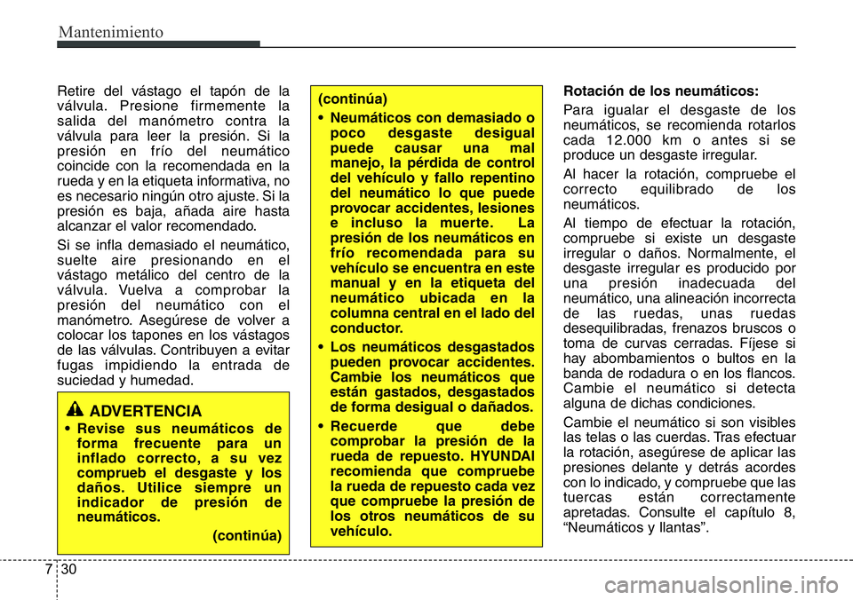 Hyundai Santa Fe 2015 Manual del propietario (in Spanish) Mantenimiento
30 7
Retire del vástago el tapón de la
válvula. Presione firmemente la
salida del manómetro contra la
válvula para leer la presión. Si la
presión en frío del neumático
coincide Hyundai Santa Fe 2015 Manual del propietario (in Spanish) Mantenimiento
30 7
Retire del vástago el tapón de la
válvula. Presione firmemente la
salida del manómetro contra la
válvula para leer la presión. Si la
presión en frío del neumático
coincide