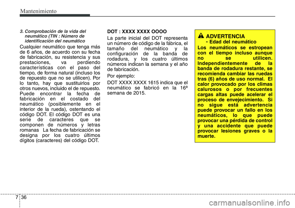 Hyundai Santa Fe 2015 Manual del propietario (in Spanish) Mantenimiento
36 7
3. Comprobación de la vida del
neumático (TIN : Número de
identificación del neumático
Cualquier neumático que tenga más
de 6 años, de acuerdo con su fecha
de fabricación, Hyundai Santa Fe 2015 Manual del propietario (in Spanish) Mantenimiento
36 7
3. Comprobación de la vida del
neumático (TIN : Número de
identificación del neumático
Cualquier neumático que tenga más
de 6 años, de acuerdo con su fecha
de fabricación,