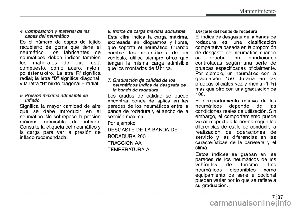 Hyundai Santa Fe 2015 Manual del propietario (in Spanish) 737
Mantenimiento
4. Composición y material de las
capas del neumático
Es el número de capas de tejido
recubierto de goma que tiene el
neumático. Los fabricantes de
neumáticos deben indicar tambi Hyundai Santa Fe 2015 Manual del propietario (in Spanish) 737
Mantenimiento
4. Composición y material de las
capas del neumático
Es el número de capas de tejido
recubierto de goma que tiene el
neumático. Los fabricantes de
neumáticos deben indicar tambi